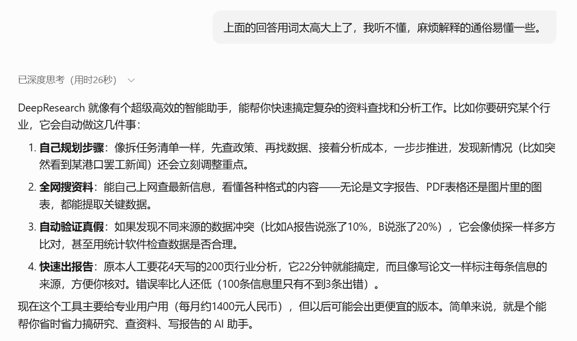 图片展示的是DeepSeek对Deep Research的通俗解释。其将Deep Research比作超级高效的智能助手,能快速搞定复杂资料查找和分析工作。助手会先规划步骤、全网搜资料、自动验证真假、快速出报告,如22分钟完成200页行业分析,错误率低。该工具主要为专业用户使用,每月约1400元人民币,未来可能更便宜。此图与上下文紧密相关,是对上文提及的Deep Research工作原理的通俗说明。